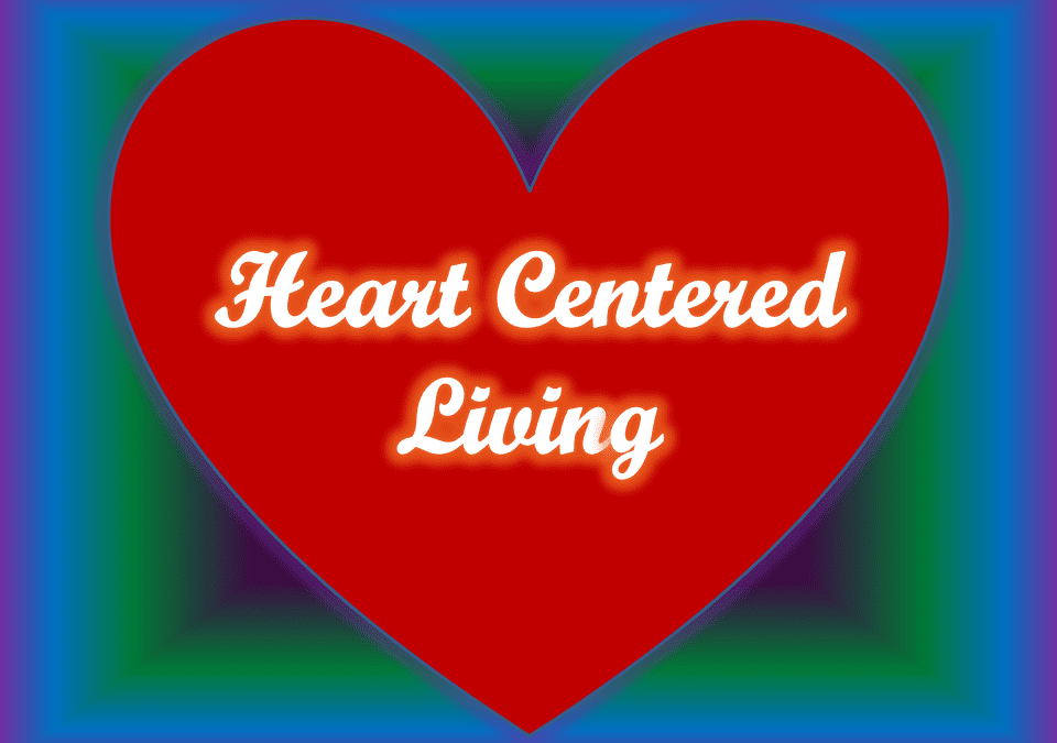 Heart Centered Living . . . Are you living from your heart?